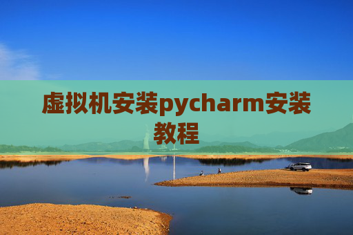 虚拟机安装pycharm安装教程 虚拟机安装pycharm安装教程